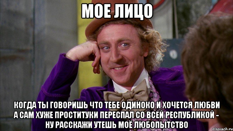мое лицо когда ты говоришь что тебе одиноко и хочется любви а сам хуже проституки переспал со всей республикой - ну расскажи утешь моё любопытство, Мем Ну давай расскажи (Вилли Вонка)
