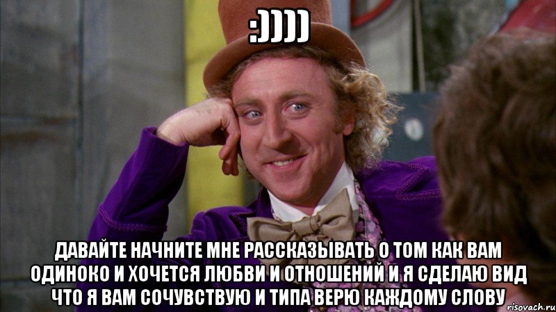 :)))) давайте начните мне рассказывать о том как вам одиноко и хочется любви и отношений и я сделаю вид что я вам сочувствую и типа верю каждому слову, Мем Ну давай расскажи (Вилли Вонка)