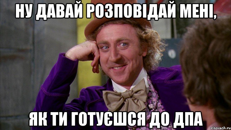 ну давай розповідай мені, як ти готуєшся до ДПА, Мем Ну давай расскажи (Вилли Вонка)