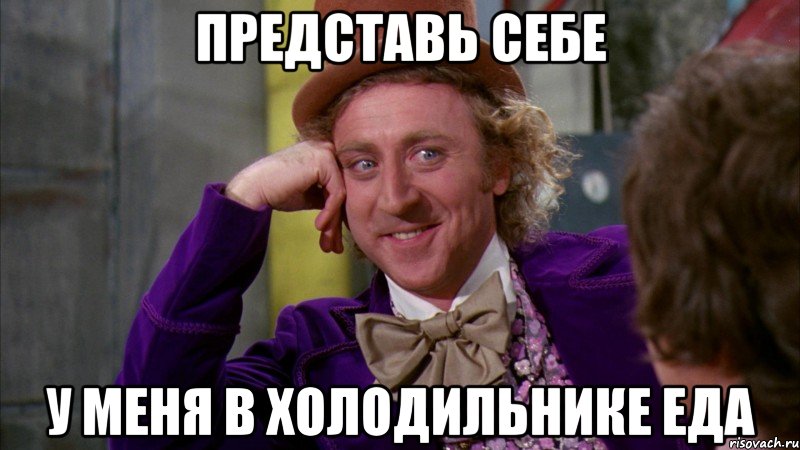 представь себе у меня в холодильнике еда, Мем Ну давай расскажи (Вилли Вонка)