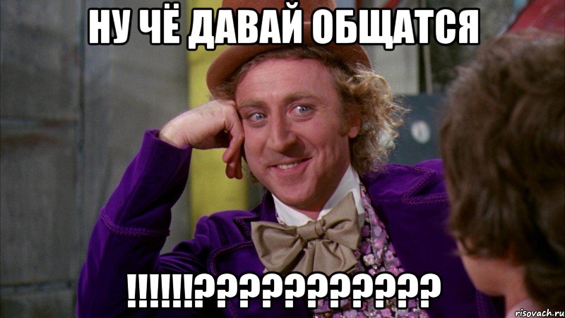 Ну чё давай общатся !!!!!!???????????, Мем Ну давай расскажи (Вилли Вонка)