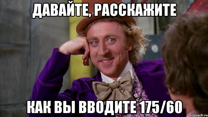 Давайте, расскажите как вы вводите 175/60, Мем Ну давай расскажи (Вилли Вонка)