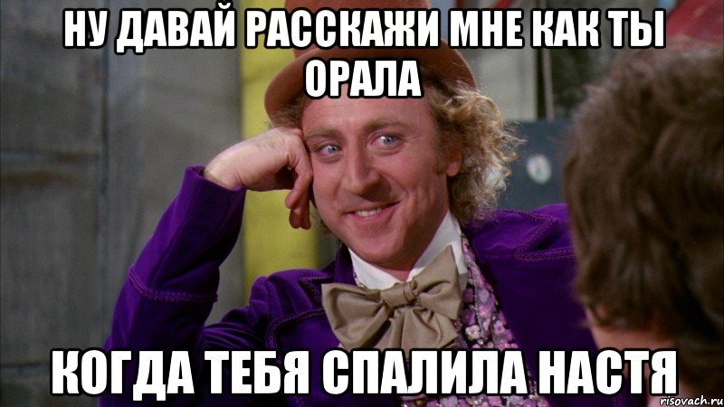Ну давай расскажи мне как ты орала когда тебя спалила Настя