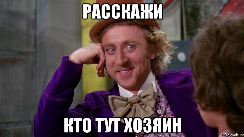 Расскажи Кто тут хозяин, Мем Ну давай расскажи (Вилли Вонка)