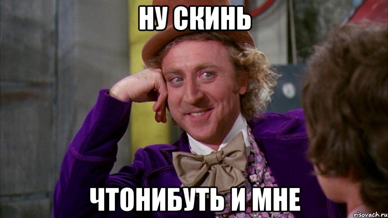 ну скинь чтонибуть и мне, Мем Ну давай расскажи (Вилли Вонка)