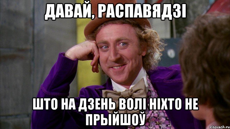 давай, распавядзі што на дзень волі ніхто не прыйшоў, Мем Ну давай расскажи (Вилли Вонка)