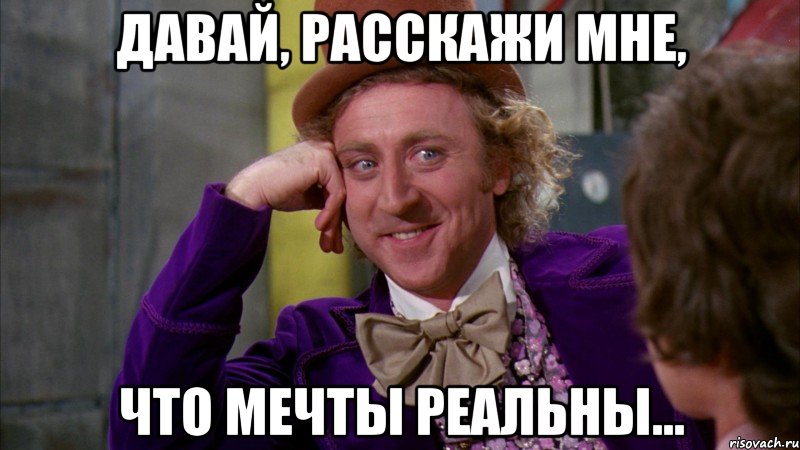 Давай, расскажи мне, что мечты реальны..., Мем Ну давай расскажи (Вилли Вонка)