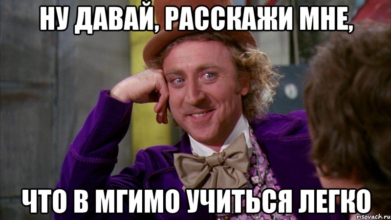 НУ ДАВАЙ, РАССКАЖИ МНЕ, ЧТО В МГИМО УЧИТЬСЯ ЛЕГКО, Мем Ну давай расскажи (Вилли Вонка)