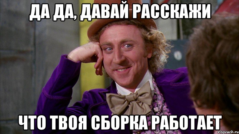 Да да, давай расскажи Что твоя сборка работает, Мем Ну давай расскажи (Вилли Вонка)