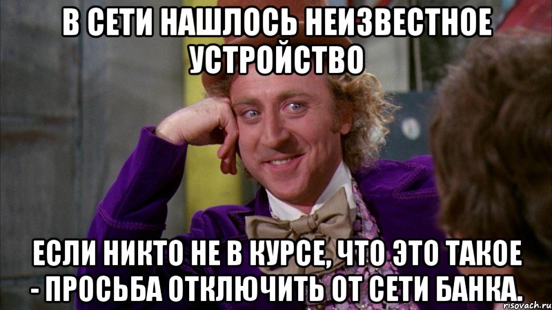 В сети нашлось неизвестное устройство Если никто не в курсе, что это такое - просьба отключить от сети Банка., Мем Ну давай расскажи (Вилли Вонка)