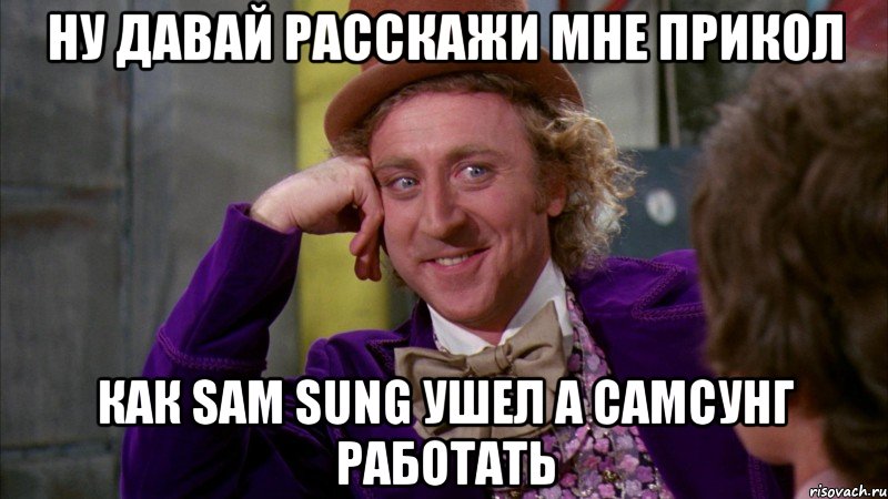 Ну давай расскажи мне прикол Как Sam Sung ушел а Самсунг работать, Мем Ну давай расскажи (Вилли Вонка)