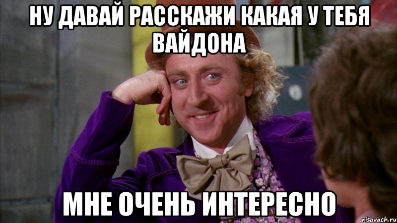 Ну давай расскажи какая у тебя Вайдона Мне очень интересно, Мем Ну давай расскажи (Вилли Вонка)