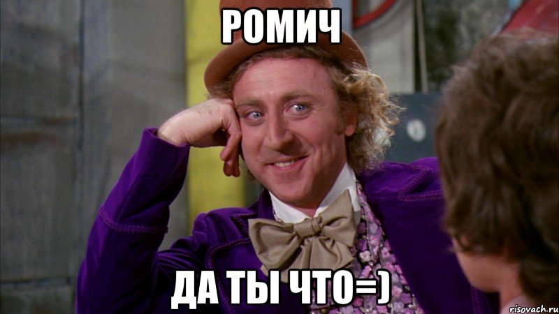 Ромич Да ты что=), Мем Ну давай расскажи (Вилли Вонка)
