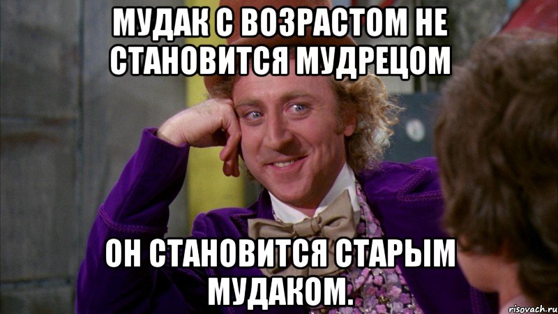 Мудак с возрастом не становится мудрецом он становится старым мудаком., Мем Ну давай расскажи (Вилли Вонка)