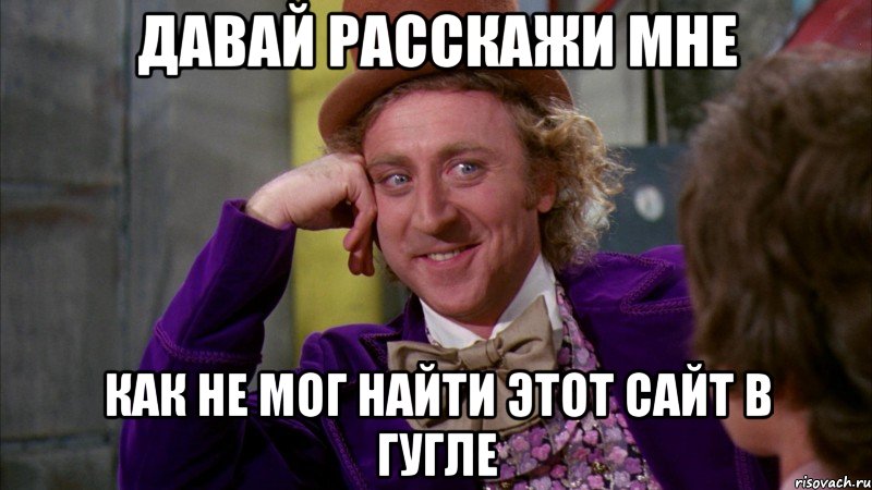 Давай расскажи мне Как не мог найти этот сайт в гугле, Мем Ну давай расскажи (Вилли Вонка)