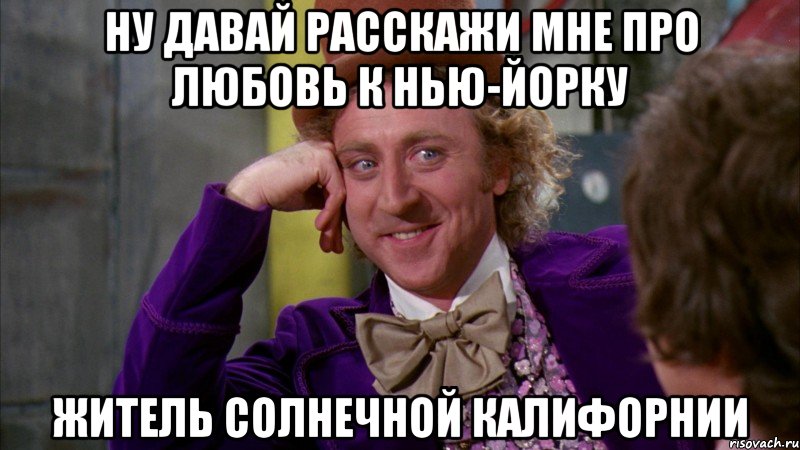 Ну давай расскажи мне про любовь к Нью-Йорку Житель солнечной Калифорнии, Мем Ну давай расскажи (Вилли Вонка)