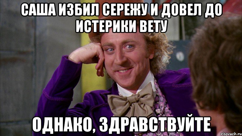 Саша избил сережу и довел до истерики вету однако, здравствуйте, Мем Ну давай расскажи (Вилли Вонка)