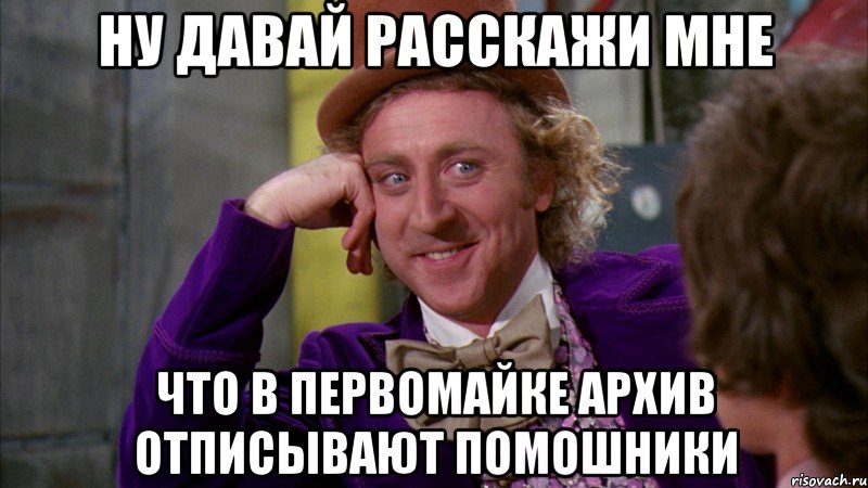 Ну давай расскажи мне что в Первомайке архив отписывают помошники, Мем Ну давай расскажи (Вилли Вонка)