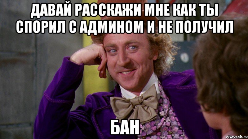 Давай расскажи мне как ты спорил с админом и не получил бан, Мем Ну давай расскажи (Вилли Вонка)