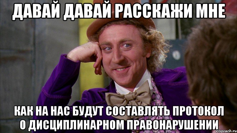 Давай давай Расскажи мне Как на нас будут составлять протокол о дисциплинарном правонарушении, Мем Ну давай расскажи (Вилли Вонка)