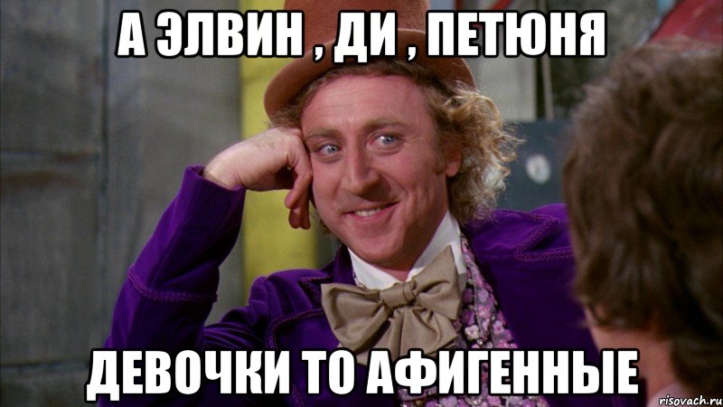 а Элвин , Ди , Петюня Девочки то афигенные, Мем Ну давай расскажи (Вилли Вонка)