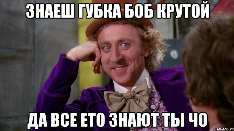 знаеш губка боб крутой да все ето знают ты чо, Мем Ну давай расскажи (Вилли Вонка)