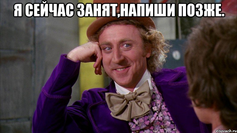 Я сейчас занят,напиши позже. , Мем Ну давай расскажи (Вилли Вонка)