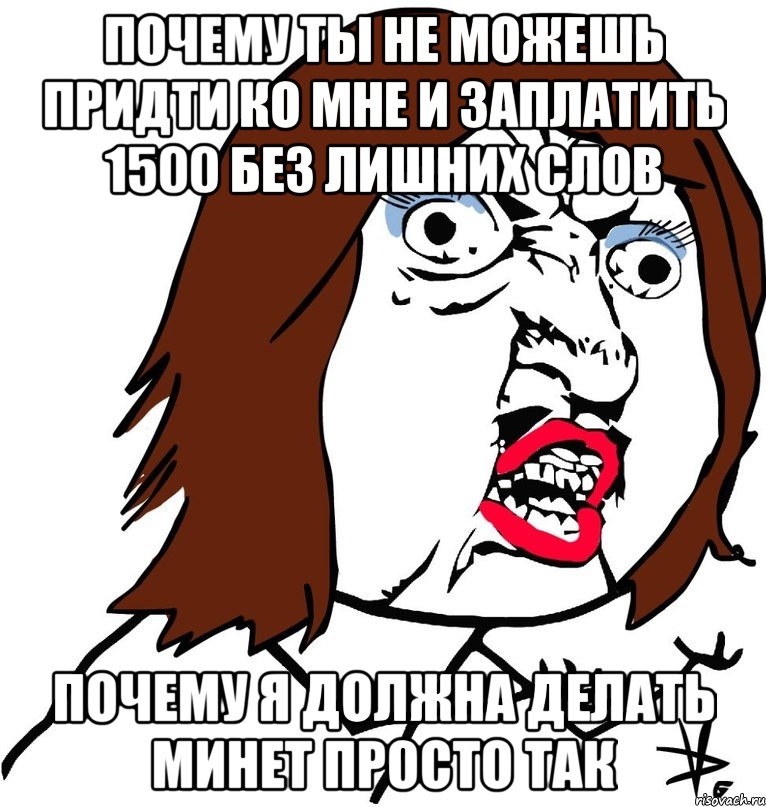 пОЧЕМУ ТЫ НЕ МОЖЕШЬ ПРИДТИ КО МНЕ И ЗАПЛАТИТЬ 1500 БЕЗ ЛИШНИХ СЛОВ ПОЧЕМУ Я ДОЛЖНА ДЕЛАТЬ МИНЕТ ПРОСТО ТАК, Мем Ну почему (девушка)