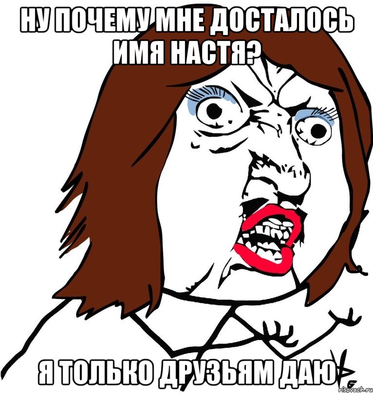 Ну почему мне досталось имя Настя? Я только друзьям даю, Мем Ну почему (девушка)