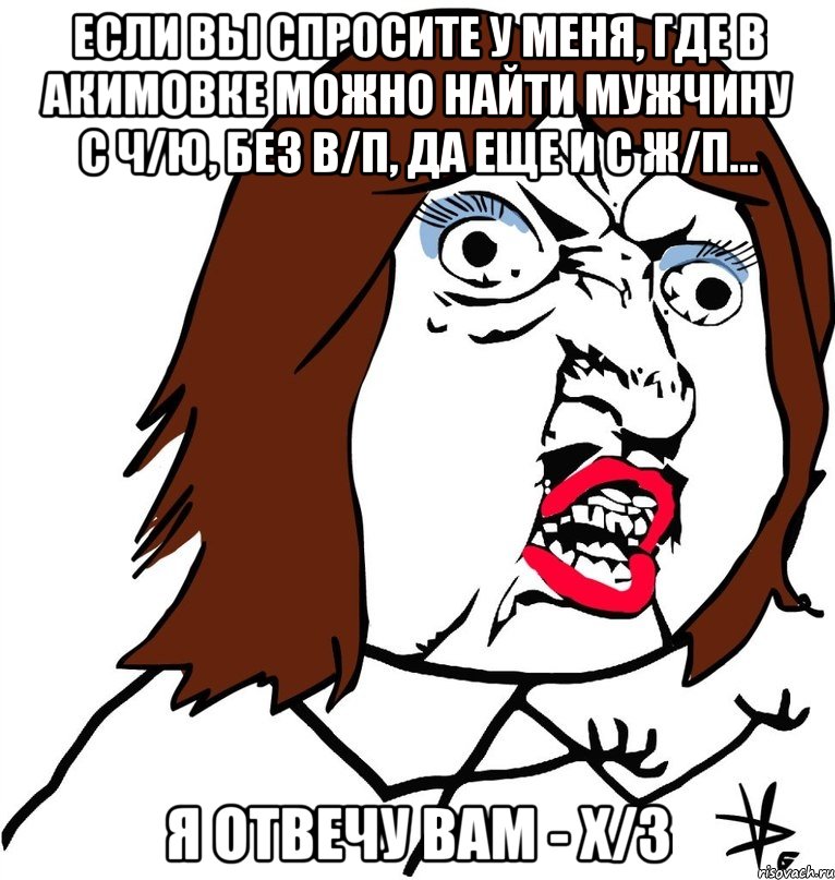 Если вы спросите у меня, где в Акимовке можно найти мужчину с ч/ю, без в/п, да еще и с ж/п... Я отвечу вам - х/з, Мем Ну почему (девушка)