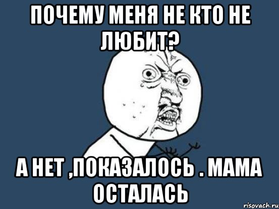 почему меня не кто не любит? а нет ,показалось . мама осталась, Мем Ну почему