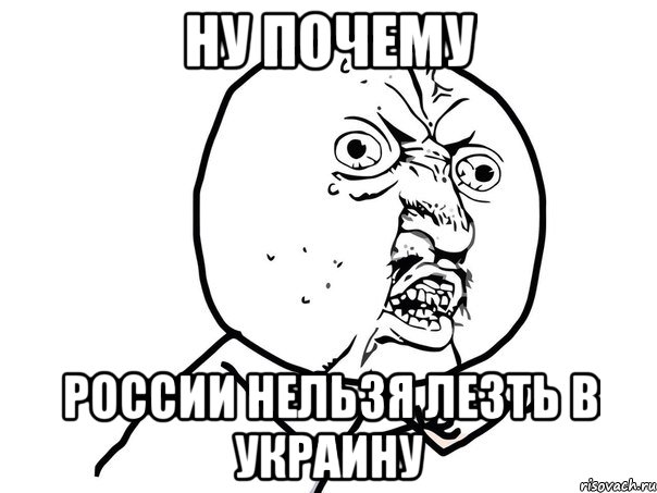 ну почему России нельзя лезть в Украину, Мем Ну почему (белый фон)