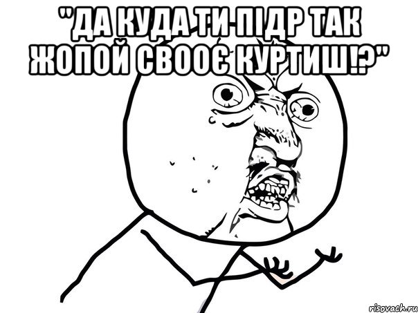 "да куда ти підр так жопой свооє куртиш!?" , Мем Ну почему (белый фон)