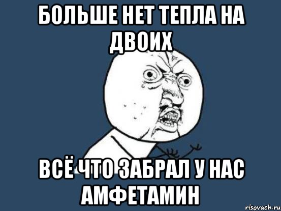 Больше нет тепла на двоих всё что забрал у нас амфетамин, Мем Ну почему