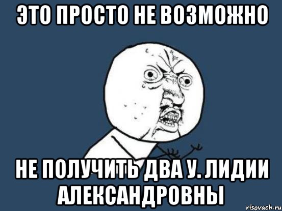 Это просто не возможно Не получить два у. Лидии Александровны, Мем Ну почему