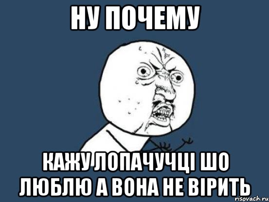 Ну почему кажу Лопачучці шо люблю а вона не вірить, Мем Ну почему