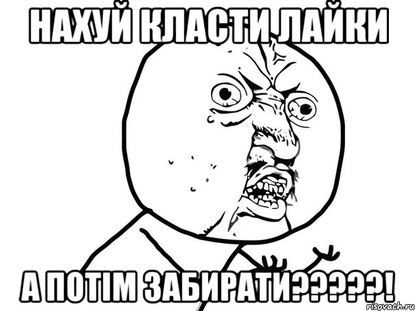 Нахуй класти лайки А потiм забирати?????!, Мем Ну почему (белый фон)