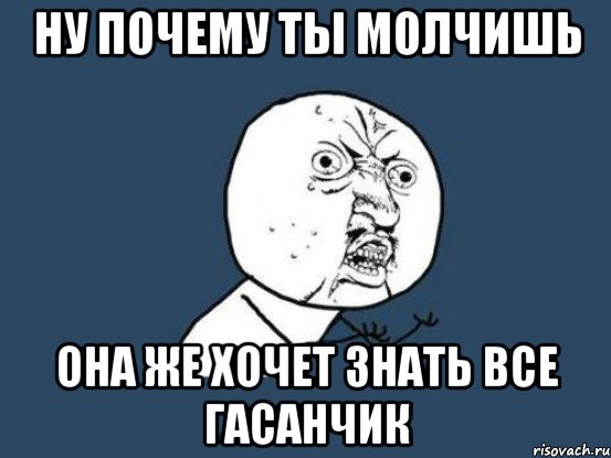 Ну почему ты молчишь Она же хочет знать все Гасанчик, Мем Ну почему