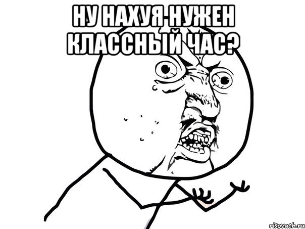 Ну нахуя нужен классный час? , Мем Ну почему (белый фон)