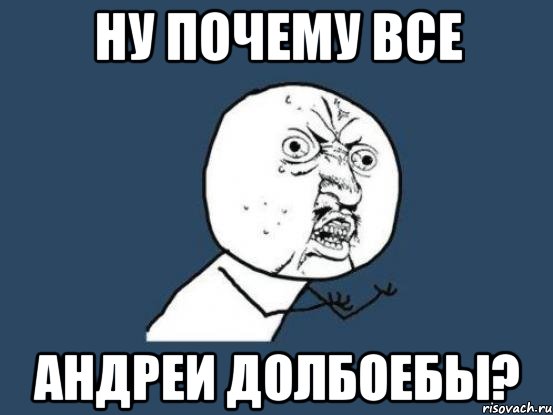 Ну почему все Андреи Долбоебы?, Мем Ну почему