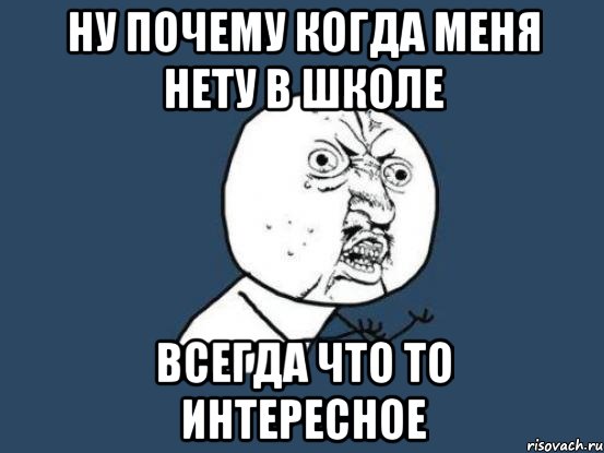 Ну почему когда меня нету в школе Всегда что то интересное, Мем Ну почему