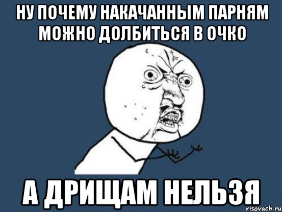 Ну почему накачанным парням можно долбиться в очко а дрищам нельзя, Мем Ну почему