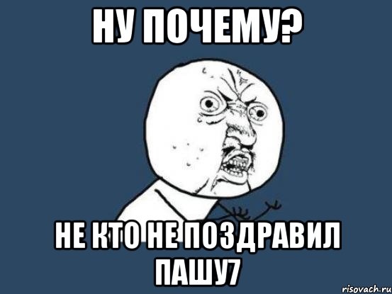 ну почему? не кто не поздравил Пашу7, Мем Ну почему