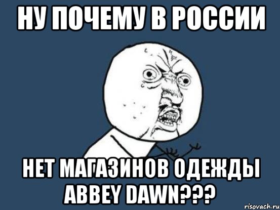 Ну почему в России Нет магазинов одежды Abbey Dawn???, Мем Ну почему