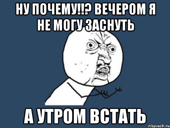 Ну почему!!? Вечером я не могу заснуть А утром встать, Мем Ну почему