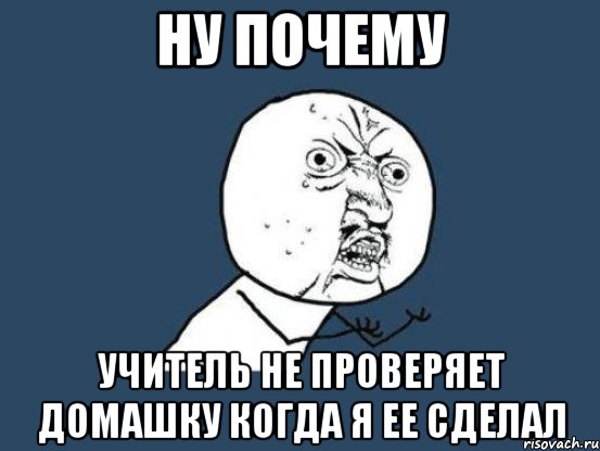 ну почему учитель не проверяет домашку когда я ее сделал, Мем Ну почему