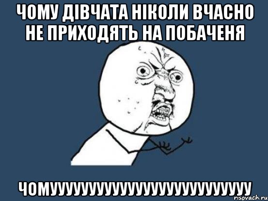 Чому Дівчата ніколи вчасно Не Приходять на побаченя Чомуууууууууууууууууууууууууу, Мем Ну почему