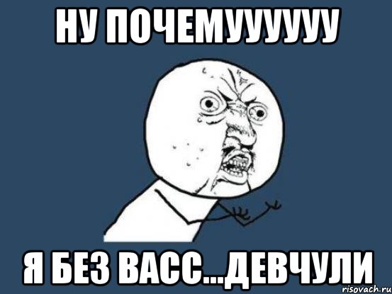 ну почемуууууу я без васс...Девчули, Мем Ну почему