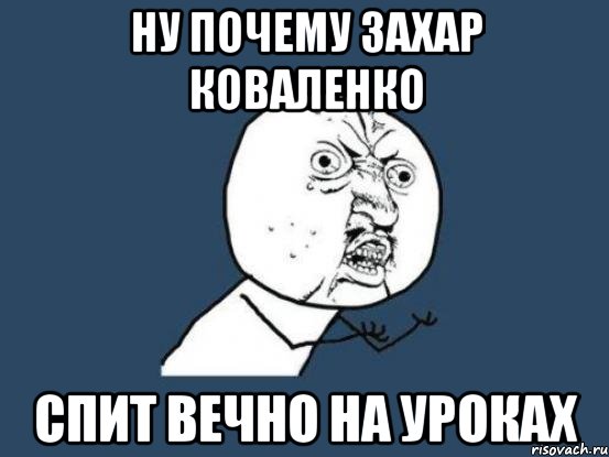 Ну почему захар коваленко Спит вечно на уроках, Мем Ну почему