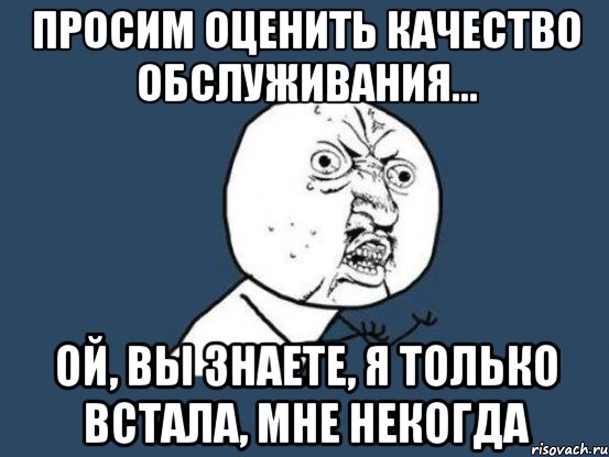 Просим оценить качество обслуживания... Ой, вы знаете, я только встала, мне некогда, Мем Ну почему